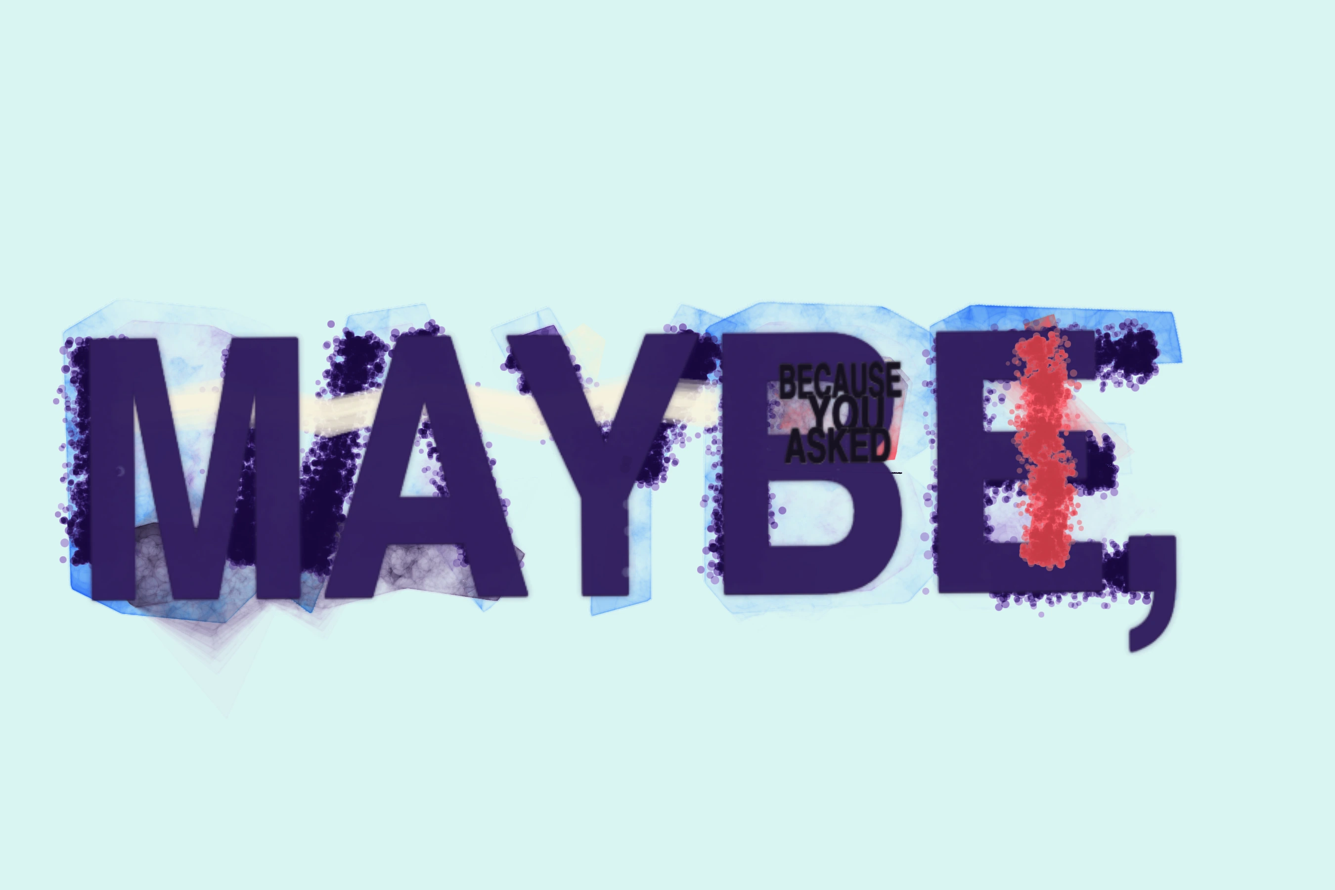 Maybe, Because You Asked
